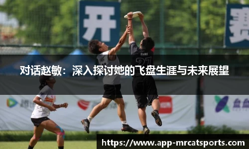 对话赵敏：深入探讨她的飞盘生涯与未来展望