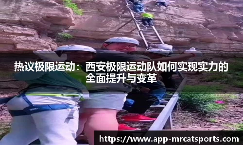 热议极限运动：西安极限运动队如何实现实力的全面提升与变革