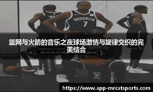 篮网与火箭的音乐之夜球场激情与旋律交织的完美结合