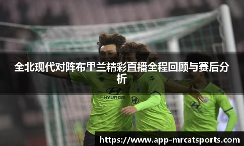 全北现代对阵布里兰精彩直播全程回顾与赛后分析